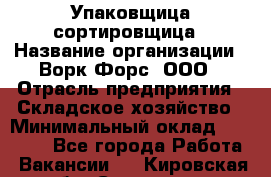 Упаковщица-сортировщица › Название организации ­ Ворк Форс, ООО › Отрасль предприятия ­ Складское хозяйство › Минимальный оклад ­ 25 000 - Все города Работа » Вакансии   . Кировская обл.,Сезенево д.